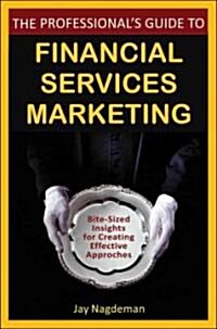 The Professionals Guide to Financial Services Marketing: Bite-Sized Insights for Creating Effective Approaches (Hardcover)