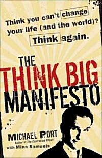 The Think Big Manifesto: Think You Cant Change Your Life (and the World?) Think Again. (Hardcover)