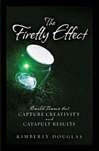 The Firefly Effect: Build Teams That Capture Creativity and Catapult Results (Hardcover)