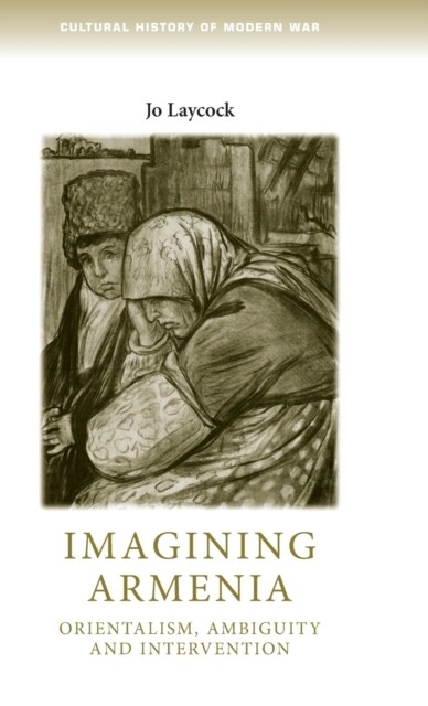 Imagining Armenia : Orientalism, Ambiguity and Intervention, 1879–1925 (Hardcover)