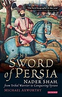 The Sword of Persia : Nader Shah, from Tribal Warrior to Conquering Tyrant (Paperback)