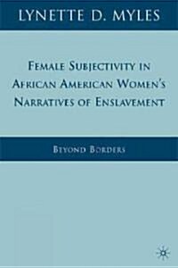 Female Subjectivity in African American Womens Narratives of Enslavement : Beyond Borders (Hardcover)