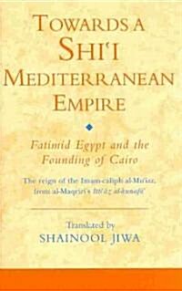 Towards a Shi‘i Mediterranean Empire : Fatimid Egypt and the Founding of Cairo (Hardcover)