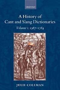 A History of Cant and Slang Dictionaries : Volume 1: 1567-1784 (Paperback)
