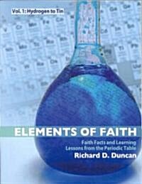 Elements of Faith V1: Hydrogen to Tin: Faith Facts & Learning Lessons from the Periodic Table (Paperback)