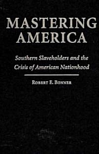 Mastering America : Southern Slaveholders and the Crisis of American Nationhood (Hardcover)