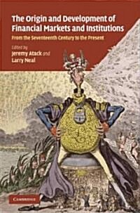 The Origins and Development of Financial Markets and Institutions : From the Seventeenth Century to the Present (Hardcover)