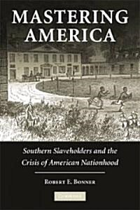 Mastering America : Southern Slaveholders and the Crisis of American Nationhood (Paperback)