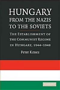 Hungary from the Nazis to the Soviets : The Establishment of the Communist Regime in Hungary, 1944–1948 (Paperback)