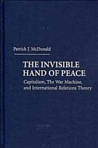 The Invisible Hand of Peace : Capitalism, the War Machine, and International Relations Theory (Hardcover)