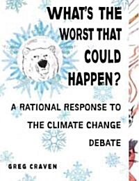 Whats the Worst That Could Happen?: A Rational Response to the Climate Change Debate (Paperback)