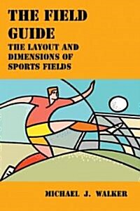 The Field Guide: The Layout and Dimensions of Sports Fields (Paperback)