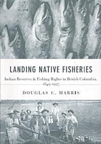 Landing Native Fisheries: Indian Reserves and Fishing Rights in British Columbia, 1849-1925 (Paperback)