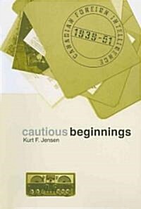 Cautious Beginnings: Canadian Foreign Intelligence, 1939-51 (Paperback)