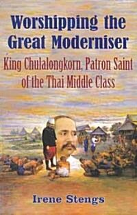 Worshipping the Great Moderniser: King Chulalongkorn, Patron Saint of the Thai Middle Class (Paperback)