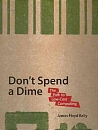 Dont Spend a Dime: The Path to Low-Cost Computing (Paperback)