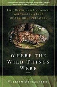 Where the Wild Things Were: Life, Death, and Ecological Wreckage in a Land of Vanishing Predators (Paperback)