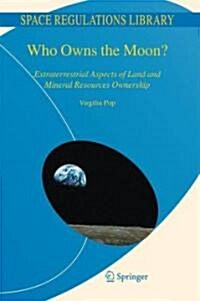 Who Owns the Moon?: Extraterrestrial Aspects of Land and Mineral Resources Ownership (Hardcover)