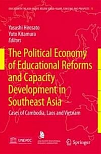 The Political Economy of Educational Reforms and Capacity Development in Southeast Asia: Cases of Cambodia, Laos and Vietnam (Hardcover, 2009)