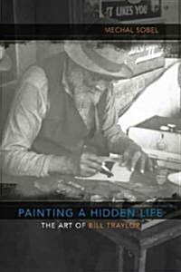 Painting a Hidden Life: The Art of Bill Traylor (Hardcover)