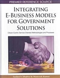 Integrating E-Business Models for Government Solutions: Citizen-Centric Service Oriented Methodologies and Processes (Hardcover)