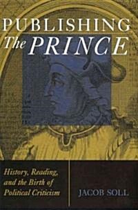 Publishing the Prince: History, Reading, & the Birth of Political Criticism (Paperback)