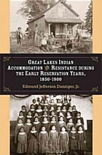 Great Lakes Indian Accommodation and Resistance During the Early Reservation Years, 1850-1900 (Hardcover)