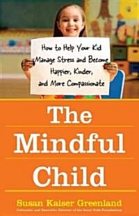 The Mindful Child: How to Help Your Kid Manage Stress and Become Happier, Kinder, and More Compassionate                                               (Paperback)