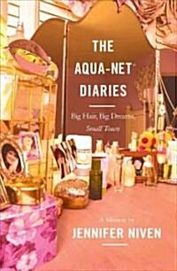 Aqua Net Diaries: Big Hair, Big Dreams, Small Town (Original) (Paperback, Original)