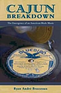 Cajun Breakdown: The Emergence of an American-Made Music (Hardcover)