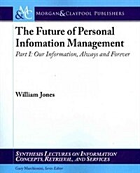The Future of Personal Information Management, Part I: Our Information, Always and Forever (Paperback)