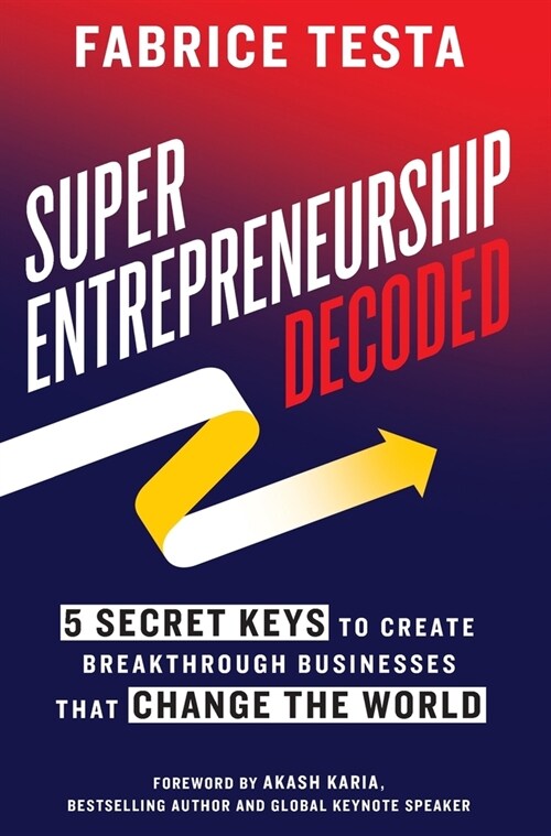 Super-Entrepreneurship Decoded: 5 Secret Keys to Create Breakthrough Businesses that Change the World (Hardcover)