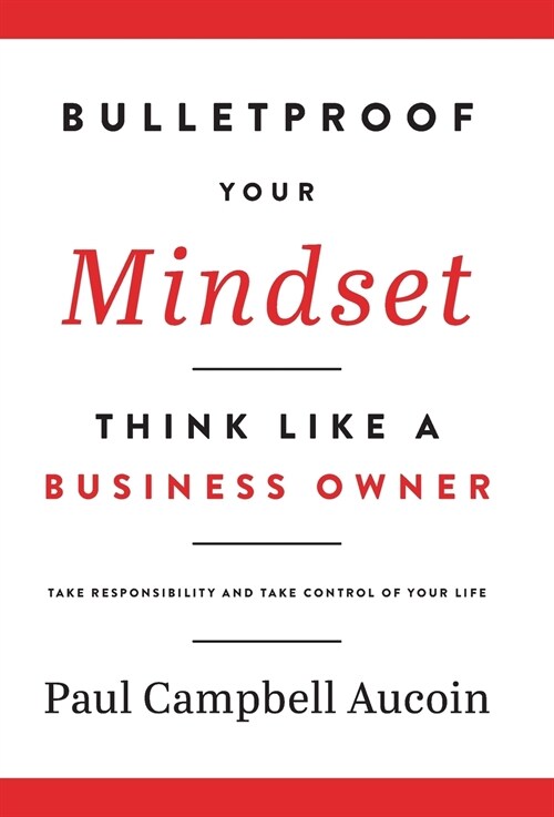 Bulletproof Your Mindset. Think Like a Business Owner.: Take Responsibility and Take Control of Your Life. (Hardcover)
