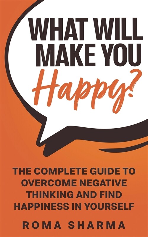 What Will Make You Happy?: The Complete Guide to Overcome Negative Thinking and Find Happiness in Yourself (Paperback)