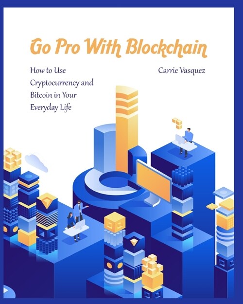 Go Pro With Blockchain: How to Use Cryptocurrency and Bitcoin in Your Everyday Life (Paperback)