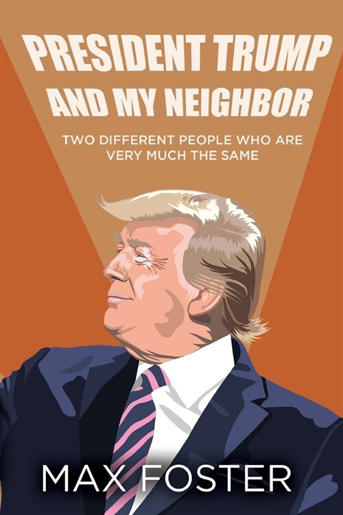 President Trump And My Neighbor: Two Different People Who Are Very Much The Same (Paperback)