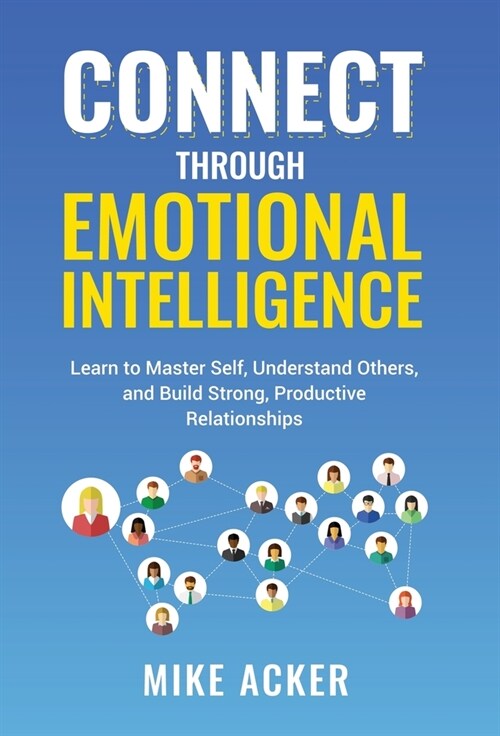 Connect through Emotional Intelligence: Learn to master self, understand others, and build strong, productive relationships (Hardcover)
