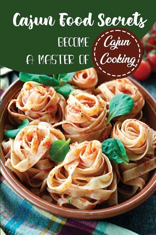 Cajun Food Secrets: Become A Master Of Cajun Cooking: Enjoy Tastes Of Cajun (Paperback)