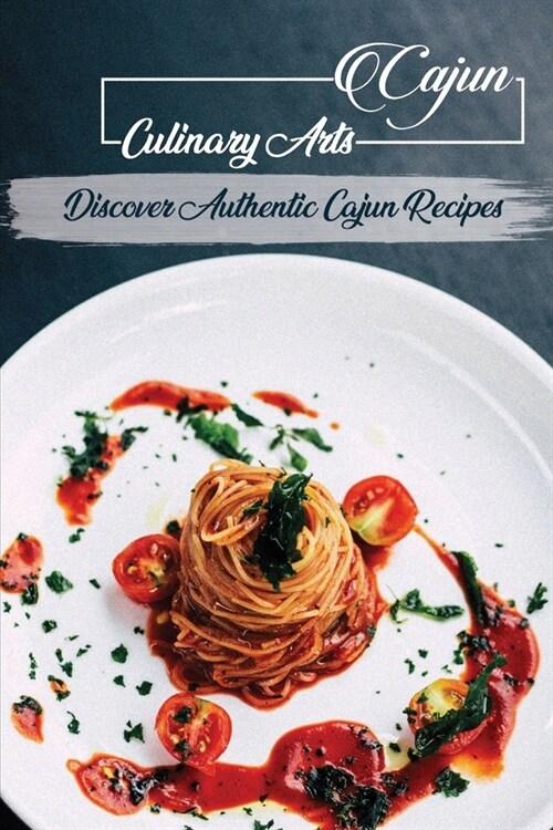Cajun Culinary Arts: Discover Authentic Cajun Recipes: Recipes For Cajun Cookbook (Paperback)