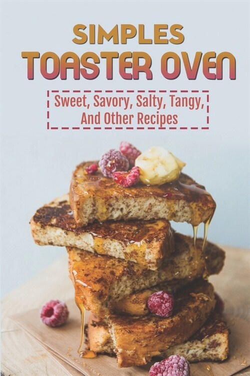 Simple Toaster Oven: Sweet, Savory, Salty, Tangy, And Other Recipes: Recipes For Beginner (Paperback)