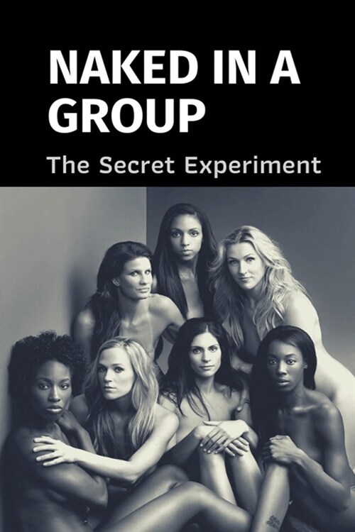 Naked In A Group: The Secret Experiment: The Conversation Among Naked People In A Experiment (Paperback)