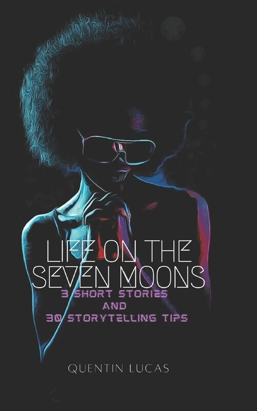Life on the Seven Moons: 3 Short Stories and 30 Storytelling Tips (Paperback)