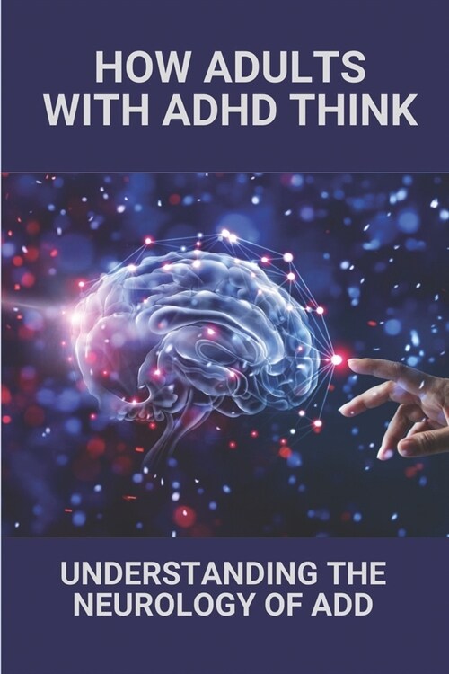 How Adults With ADHD Think: Understanding The Neurology Of ADD: What Causes Adhd (Paperback)