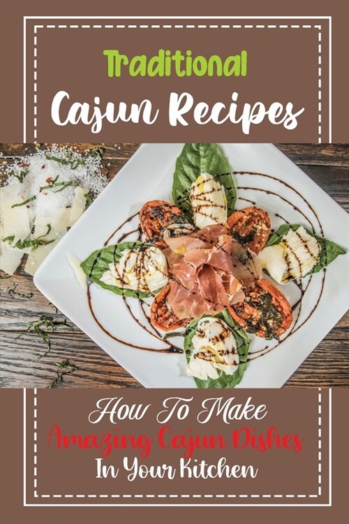 Traditional Cajun Recipes: How To Make Amazing Cajun Dishes In Your Kitchen: Recipes Of Cajun Food (Paperback)