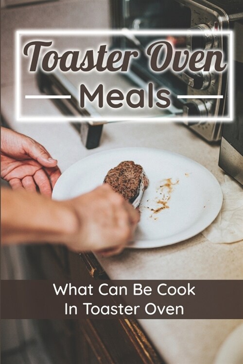 Toaster Oven Meals: What Can Be Cook In Toaster Oven: Recipes Book (Paperback)