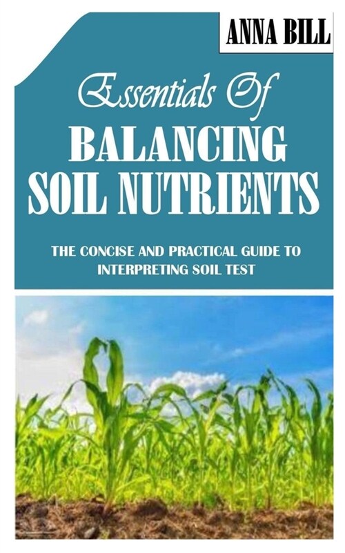 Essentials of Balancing Soil Nutrients: The Concise and Practical Guide to Interpreting Soil Test (Paperback)