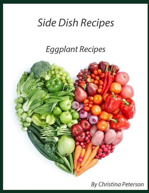 Side Dish Recipes, Eggplant Recipes: 25 Eggplant Different Recipes, Parmigiana, Ratatouille, Baked, with Shrimp, Tart, Relidh, Moussaka, Scalloped (Paperback)