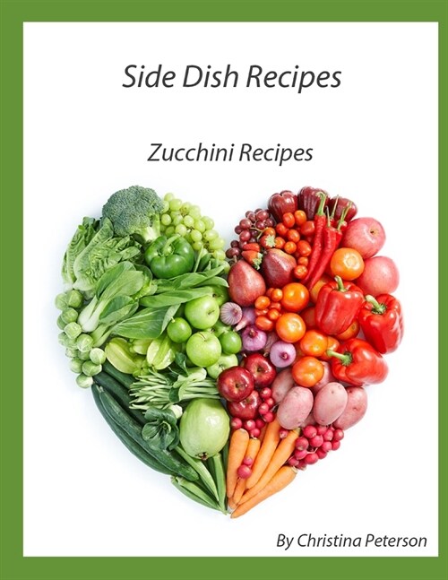 Side Dish Recipes, Zucchini Recipes: 33 Differnet Recipes, Frittata, Relish, Pickles, Pancake, Cake, Bread, Sticks, Muffins, Pie, Jam (Paperback)