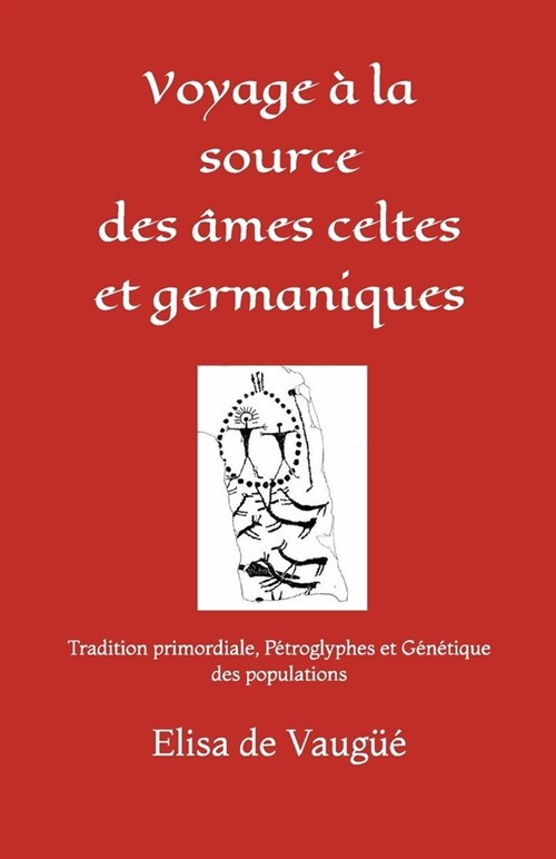 Voyage ?la source des ?es celtes et germaniques: Tradition primordiale, P?roglyphes et G??ique (Paperback)