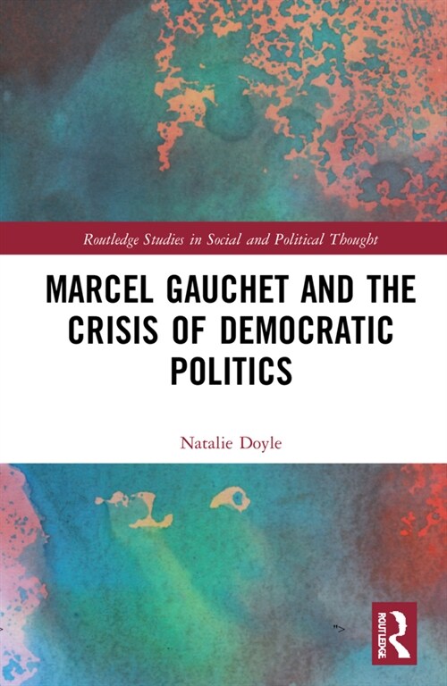 Marcel Gauchet and the Crisis of Democratic Politics (Hardcover)